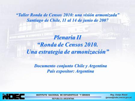 INSTITUTO NACIONAL DE ESTADISTICAS Y CENSOS REPUBLICA ARGENTINA Mag. Gladys Massé “Taller Ronda de Censos 2010: una visión armonizada”