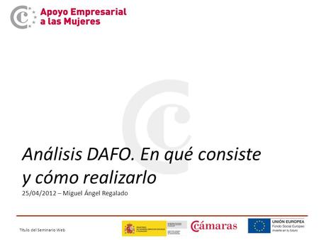 Título del Seminario Web Análisis DAFO. En qué consiste y cómo realizarlo 25/04/2012 – Miguel Ángel Regalado.