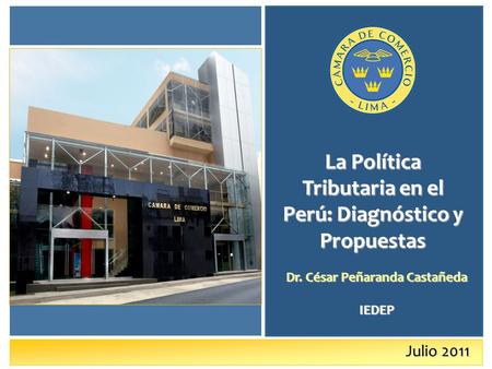 Julio 2011 La Política Tributaria en el Perú: Diagnóstico y Propuestas Dr. César Peñaranda Castañeda IEDEP.