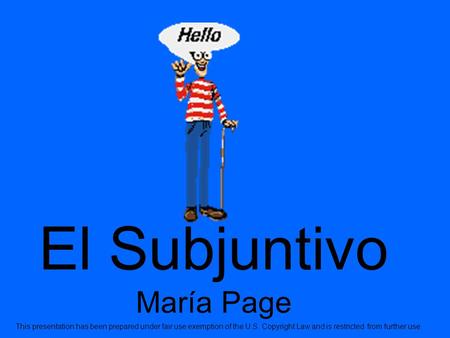 El Subjuntivo María Page This presentation has been prepared under fair use exemption of the U.S. Copyright Law and is restricted from further use.