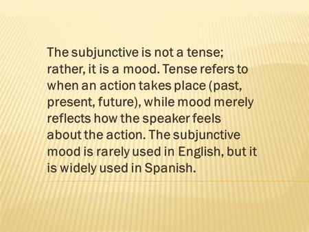 The subjunctive is not a tense; rather, it is a mood. Tense refers to when an action takes place (past, present, future), while mood merely reflects how.