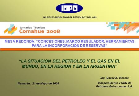 Ing. Oscar A. Vicente Vicepresidente y CEO de Petrolera Entre Lomas S.A. Neuquén, 21 de Mayo de 2008 “LA SITUACION DEL PETROLEO Y EL GAS EN EL MUNDO, EN.
