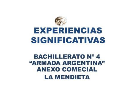 EXPERIENCIAS SIGNIFICATIVAS BACHILLERATO Nº 4 “ARMADA ARGENTINA” ANEXO COMECIAL LA MENDIETA.
