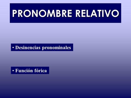 PRONOMBRE RELATIVO Desinencias pronominales Función fórica.