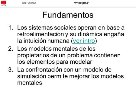 ENTORNO“Principios” Fundamentos 1.Los sistemas sociales operan en base a retroalimentación y su dinámica engaña la intuición humana (ver intro)ver intro.