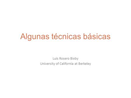 Algunas técnicas básicas Luis Rosero Bixby University of California at Berkeley.