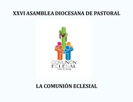 XXVI ASAMBLEA DIOCESANA DE PASTORAL LA COMUNIÓN ECLESIAL.