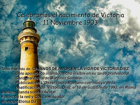 Celebramos el nacimiento de Victoria 11 Noviembre 1903 Texto extraído de CAMINOS DE AMOR EN LA VIDA DE VICTORIA DIEZ Texto extraído de: CAMINOS DE AMOR.