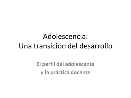 Adolescencia: Una transición del desarrollo El perfil del adolescente y la práctica docente.