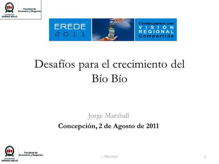 Desafíos para el crecimiento del Bío Bío Jorge Marshall Concepción, 2 de Agosto de 2011 1J. Marshall.