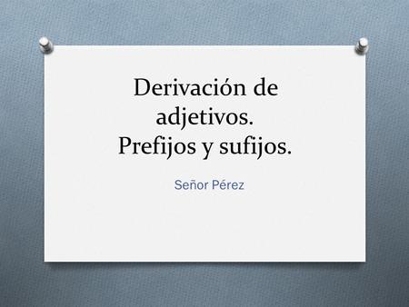 Derivación de adjetivos. Prefijos y sufijos.
