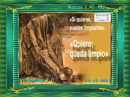 Marcos 1,40-45Marcos 1,40-45 VI Domingo T.O.VI Domingo T.O. 15-II-2015.