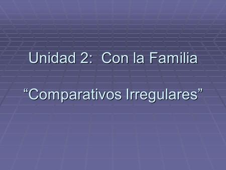 Unidad 2: Con la Familia “Comparativos Irregulares”