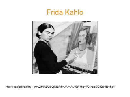 Frida Kahlo http://4.bp.blogspot.com/__xnmJZm0WDU/SQcj46z7t5I/AAAAAAAAGpo/c6jsyIPGcKc/s400/506905565.jpg.