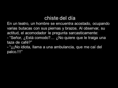 Chiste del día En un teatro, un hombre se encuentra acostado, ocupando varias butacas con sus piernas y brazos. Al observar, su actitud, el acomodador.