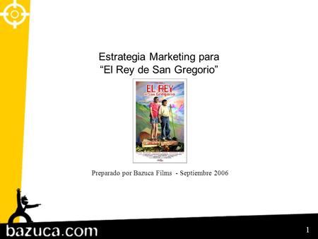 1 Estrategia Marketing para “El Rey de San Gregorio” Preparado por Bazuca Films - Septiembre 2006.