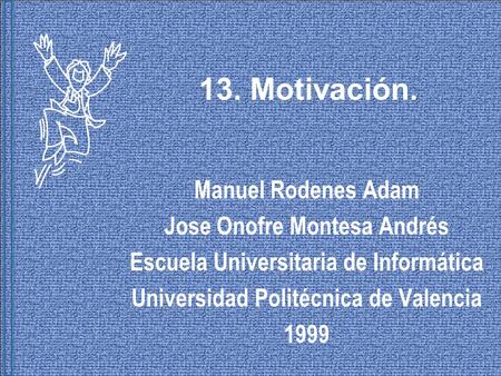 13. Motivación. Manuel Rodenes Adam Jose Onofre Montesa Andrés Escuela Universitaria de Informática Universidad Politécnica de Valencia 1999.