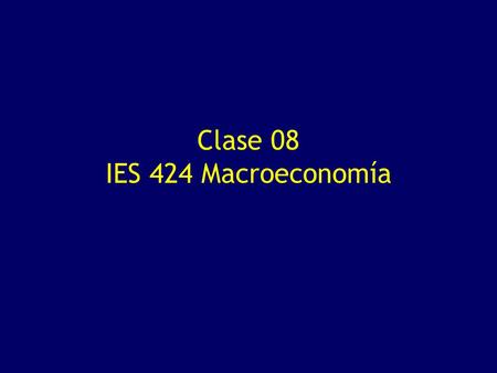 Clase 08 IES 424 Macroeconomía