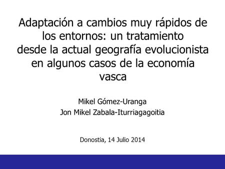Adaptación a cambios muy rápidos de los entornos: un tratamiento desde la actual geografía evolucionista en algunos casos de la economía vasca Mikel Gómez-Uranga.