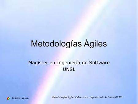 Iridis group Metodologías Ágiles - Maestría en Ingeniería de Software -UNSL Metodologías Ágiles Magister en Ingeniería de Software UNSL.