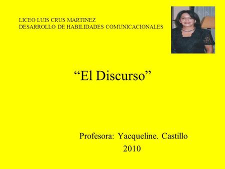“El Discurso” Profesora: Yacqueline. Castillo 2010 LICEO LUIS CRUS MARTINEZ DESARROLLO DE HABILIDADES COMUNICACIONALES.