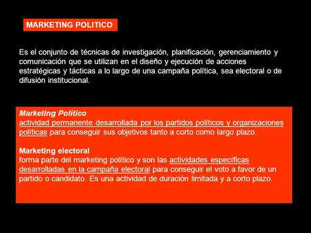 MARKETING POLITICO Es el conjunto de técnicas de investigación, planificación, gerenciamiento y comunicación que se utilizan en el diseño y ejecución de.