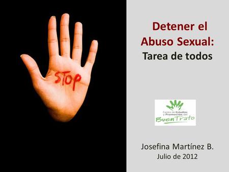 Detener el Abuso Sexual: Tarea de todos Josefina Martínez B. Julio de 2012.