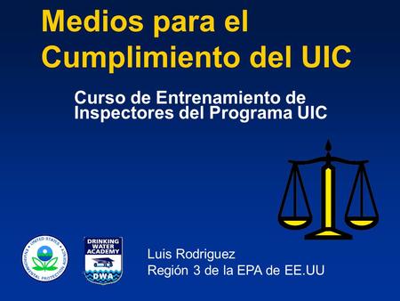 Medios para el Cumplimiento del UIC Curso de Entrenamiento de Inspectores del Programa UIC Luis Rodriguez Región 3 de la EPA de EE.UU.