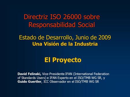 Directriz ISO 26000 sobre Responsabilidad Social Estado de Desarrollo, Junio de 2009 Una Visión de la Industria El Proyecto David Felinski, Vice-Presidente.