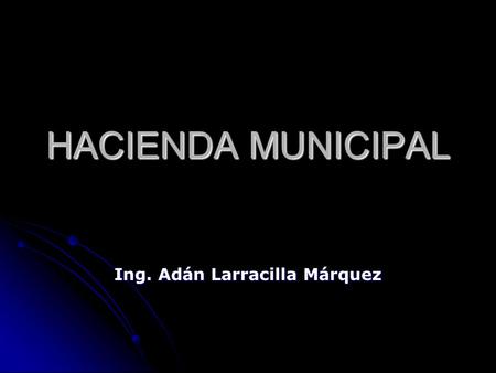 HACIENDA MUNICIPAL Ing. Adán Larracilla Márquez. M.A.P. Adán Larracilla Márquez, 01 ( 222) 868 52 09 y 891 33