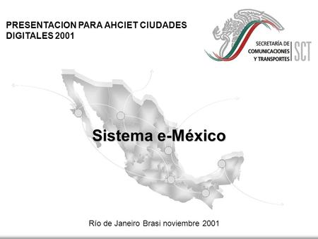 Sistema e-México Río de Janeiro Brasi noviembre 2001 PRESENTACION PARA AHCIET CIUDADES DIGITALES 2001.