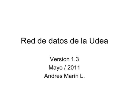 Red de datos de la Udea Version 1.3 Mayo / 2011 Andres Marín L.