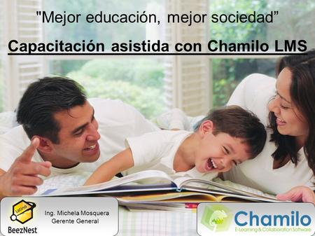 Mejor educación, mejor sociedad” Capacitación asistida con Chamilo LMS Ing. Michela Mosquera Gerente General.