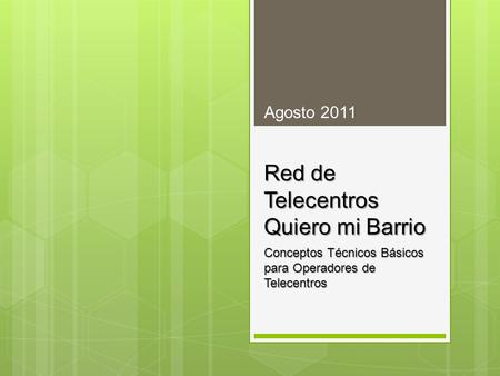 Red de Telecentros Quiero mi Barrio Conceptos Técnicos Básicos para Operadores de Telecentros Agosto 2011.