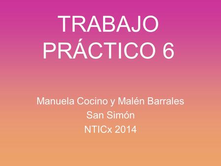 TRABAJO PRÁCTICO 6 Manuela Cocino y Malén Barrales San Simón NTICx 2014.