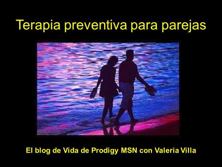 Terapia preventiva para parejas El blog de Vida de Prodigy MSN con Valeria Villa.