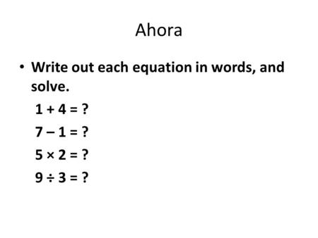Ahora Write out each equation in words, and solve = ? 7 – 1 = ?