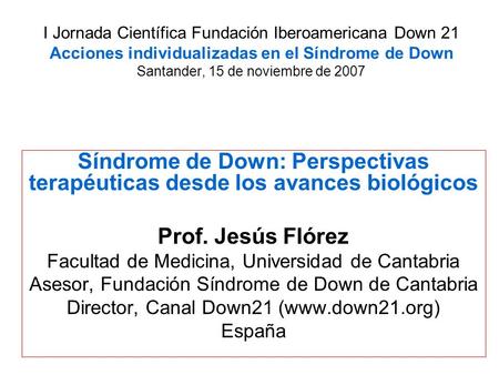I Jornada Científica Fundación Iberoamericana Down 21 Acciones individualizadas en el Síndrome de Down Santander, 15 de noviembre de 2007 Síndrome de Down: