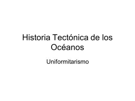 Historia Tectónica de los Océanos Uniformitarismo.