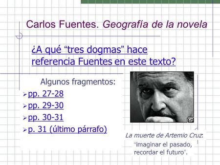 Carlos Fuentes. Geografía de la novela ¿A qué “ tres dogmas ” hace referencia Fuentes en este texto? Algunos fragmentos:  pp. 27-28pp. 27-28  pp. 29-30pp.