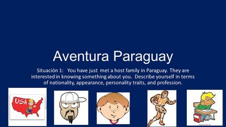 Aventura Paraguay Situación 1: You have just met a host family in Paraguay. They are interested in knowing something about you. Describe yourself in terms.