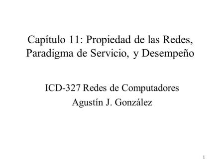 1 Capítulo 11: Propiedad de las Redes, Paradigma de Servicio, y Desempeño ICD-327 Redes de Computadores Agustín J. González.