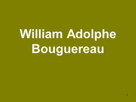 1 William Adolphe Bouguereau 2 William Adolphe Bouguereau (La Rochelle 30 de noviembre de 1825 – 19 de agosto de 1905) fue un pintor académico francés.