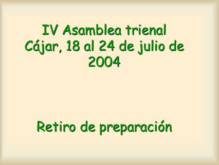 IV Asamblea trienal Cájar, 18 al 24 de julio de 2004 Retiro de preparación.