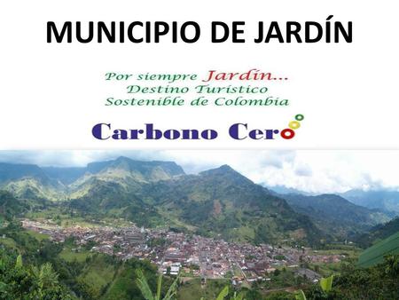 MUNICIPIO DE JARDÍN. PRESENTACIÓN El municipio de Jardín promueve la gestión integral del territorio, mediante la inclusión de variables de gestión del.
