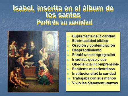 Isabel, inscrita en el álbum de los santos Perfil de su santidad 1. 1. Supremacía de la caridad 2. 2. Espiritualidad bíblica 3. 3. Oración y contemplación.