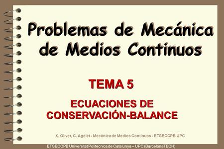 ETSECCPB Universitat Politècnica de Catalunya – UPC (BarcelonaTECH) Problemas de Mecánica de Medios Continuos TEMA 5 ECUACIONES DE CONSERVACIÓN-BALANCE.