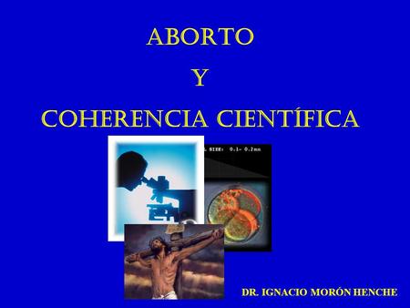 ABORTO Y COHERENCIA CIENTÍFICA DR. IGNACIO MORÓN HENCHE.