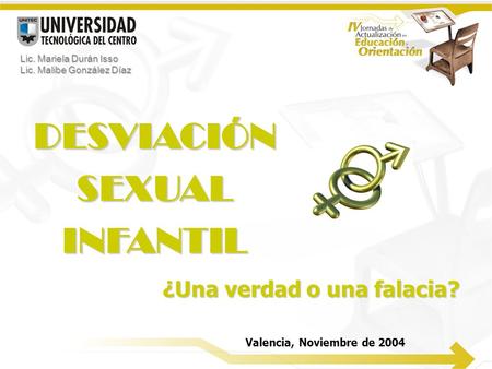 DESVIACIÓNSEXUALINFANTIL ¿Una verdad o una falacia? Valencia, Noviembre de 2004 Lic. Mariela Durán Isso Lic. Malibe González Díaz.