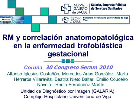 RM y correlación anatomopatológica en la enfermedad trofoblástica gestacional Coruña, 30 Congreso Seram 2010 Alfonso Iglesias Castañón, Mercedes Arias.
